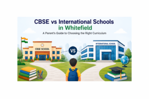 CBSE vs International Schools in Whitefield A Parent’s Guide to Choosing the Right Curriculum